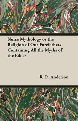 Norse Mythology Or The Religion Of Our Forefathers Containing All The Myths Of The Eddas 1