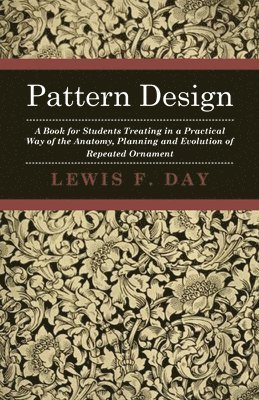 Pattern Design - A Book For Students Treating In A Practical Way Of The Anatomy, Planning And Evolution Of Repeated Ornament