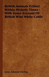 bokomslag British Animals Extinct Within Historic Times - With Some Account Of British Wild White Cattle