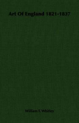William T. Whitley - Art Of England 1821-1837, Häftad