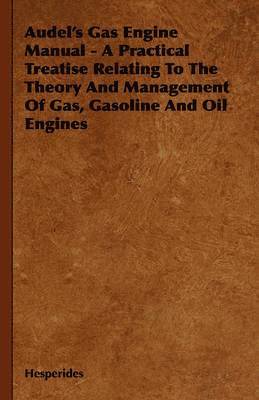 bokomslag Audel's Gas Engine Manual - A Practical Treatise Relating To The Theory And Management Of Gas, Gasoline And Oil Engines