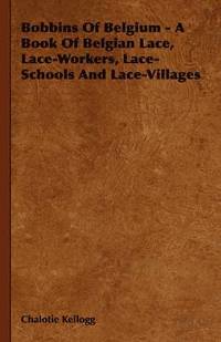 bokomslag Bobbins Of Belgium - A Book Of Belgian Lace, Lace-Workers, Lace-Schools And Lace-Villages