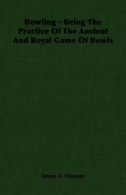 bokomslag Bowling - Being The Practice Of The Ancient And Royal Game Of Bowls