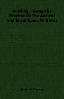 bokomslag Bowling - Being The Practice Of The Ancient And Royal Game Of Bowls