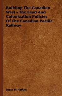 bokomslag Building The Canadian West - The Land And Colonization Policies Of The Canadian Pacific Railway