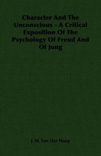 bokomslag Character And The Unconscious - A Critical Exposition Of The Psychology Of Freud And Of Jung