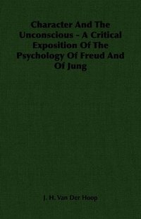 bokomslag Character And The Unconscious - A Critical Exposition Of The Psychology Of Freud And Of Jung
