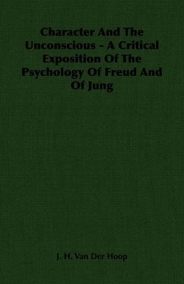 Character And The Unconscious - A Critical Exposition Of The Psychology Of Freud And Of Jung 1