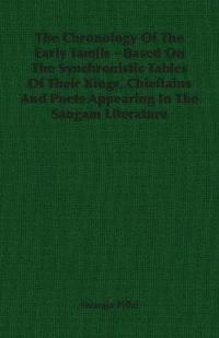 bokomslag The Chronology Of The Early Tamils - Based On The Synchronistic Tables Of Their Kings, Chieftains And Poets Appearing In The Sangam Literature