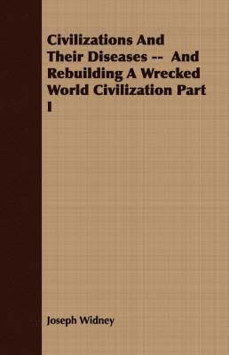 Civilizations And Their Diseases -- And Rebuilding A Wrecked World Civilization Part I 1