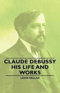 bokomslag Claude Debussy - His Life And Works