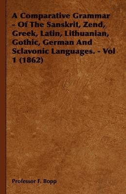 bokomslag A Comparative Grammar - Of The Sanskrit, Zend, Greek, Latin, Lithuanian, Gothic, German And Sclavonic Languages. - Vol 1 (1862)