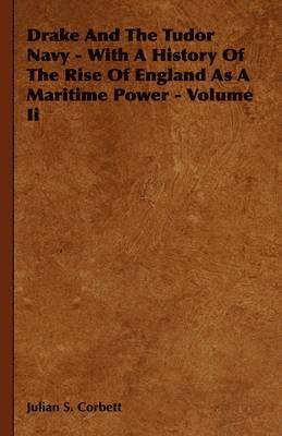 Drake And The Tudor Navy - With A History Of The Rise Of England As A Maritime Power - Volume Ii 1