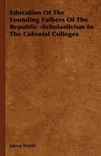 bokomslag Education Of The Founding Fathers Of The Republic -Scholasticism In The Colonial Colleges