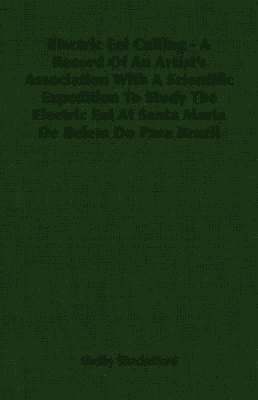 bokomslag Electric Eel Calling - A Record Of An Artist's Association With A Scientific Expedition To Study The Electric Eel At Santa Maria De Belem Do Para Brazil