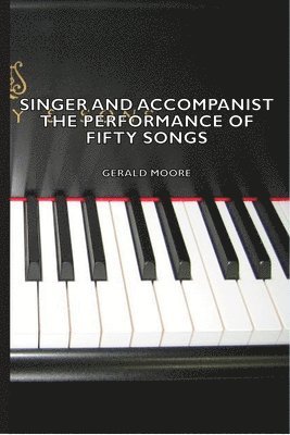 Gerald Moore - Singer And Accompanist - The Performance Of Fifty Songs, Häftad