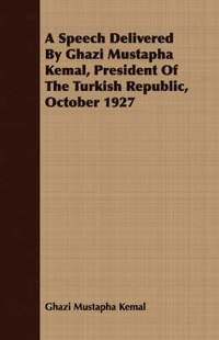 bokomslag A Speech Delivered By Ghazi Mustapha Kemal, President Of The Turkish Republic, October 1927