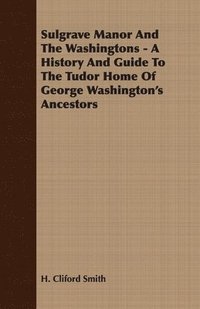 bokomslag Sulgrave Manor And The Washingtons - A History And Guide To The Tudor Home Of George Washington's Ancestors