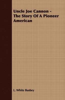 L. White Busbey - Uncle Joe Cannon - The Story Of A Pioneer American, Häftad