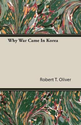 Robert T. Oliver - Why War Came In Korea, Häftad