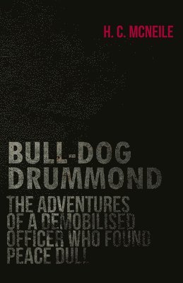 Bull-Dog Drummond - The Adventures Of A Demobilised Officer Who Found Peace Dull 1