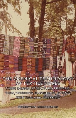 Georg Von Georgievics, Georg Von Georgievics - Chemical Technology Of Textile Fibres - Their Origin, Structure, Preparation, Washing, Bleaching, Dyeing, Printing And Dressing, Häftad