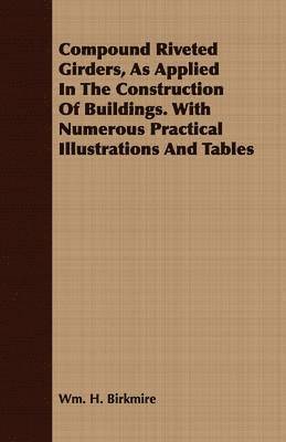 bokomslag Compound Riveted Girders, As Applied In The Construction Of Buildings. With Numerous Practical Illustrations And Tables
