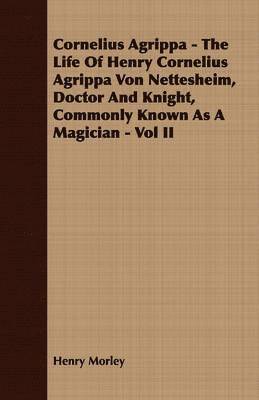 bokomslag Cornelius Agrippa - The Life Of Henry Cornelius Agrippa Von Nettesheim, Doctor And Knight, Commonly Known As A Magician - Vol II