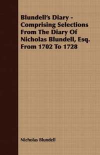 bokomslag Blundell's Diary - Comprising Selections From The Diary Of Nicholas Blundell, Esq. From 1702 To 1728