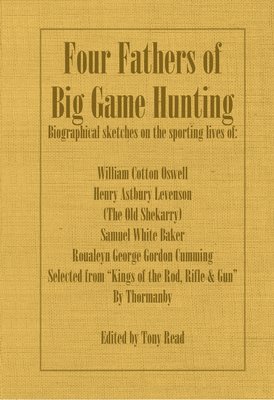 bokomslag Four Fathers of Big Game Hunting - Biographical Sketches Of The Sporting Lives Of William Cotton Oswell, Henry Astbury Leveson, Samuel White Baker & Roualeyn George Gordon Cumming