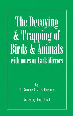 The Decoying and Trapping of Birds and Animals - With Notes on Lark Mirrors 1