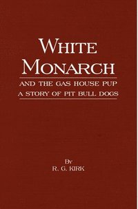 bokomslag White Monarch and the Gas-House Pup - A Story of Pit Bull Dogs