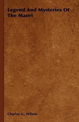 Charles A., Wilson, Charles A. a. Wilson, Charles a. A. Wilson, Charles A. A. Wilson - Legend And Mysteries Of The Maori, Häftad