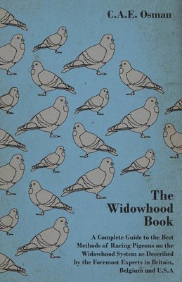 The Widowhood Book - A Complete Guide to the Best Methods of Racing Pigeons on the Widowhood System as Described by the Foremost Experts in Britain, Belgium and U.S.A 1