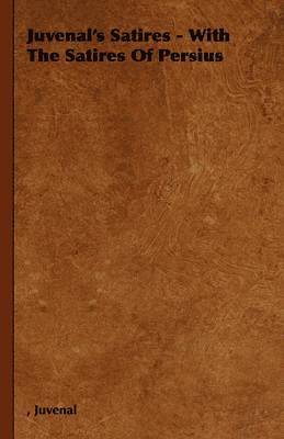Juvenal's Satires - With The Satires Of Persius