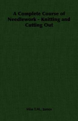 A Complete Course of Needlework - Knitting and Cutting Out 1