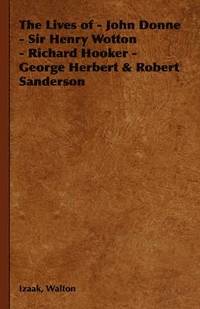 bokomslag The Lives of - John Donne - Sir Henry Wotton - Richard Hooker - George Herbert & Robert Sanderson