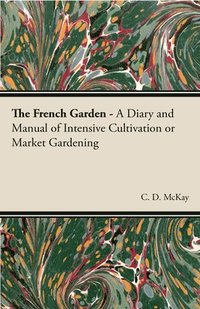 bokomslag French Garden - A Diary and Manual of Intensive Cultivation or Market Gardening