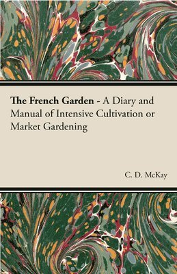 bokomslag French Garden - A Diary and Manual of Intensive Cultivation or Market Gardening