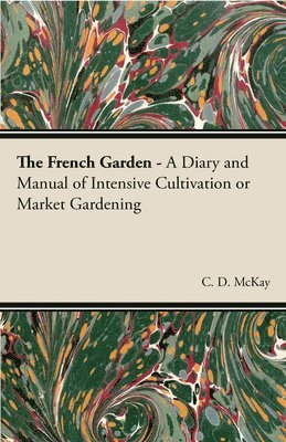 bokomslag The French Garden - A Diary and Manual of Intensive Cultivation or Market Gardening