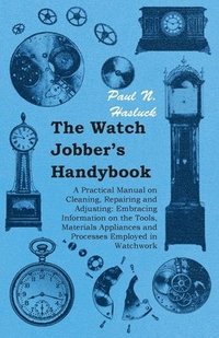 bokomslag The Watch Jobber's Handybook - A Practical Manual on Cleaning, Repairing and Adjusting