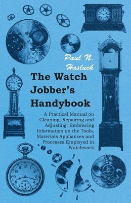 The Watch Jobber's Handybook - A Practical Manual on Cleaning, Repairing and Adjusting 1