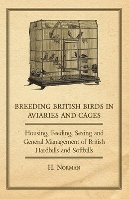 Breeding British Birds in Aviaries and Cages - Housing, Feeding, Sexing and General Management of British Hardbills and Softbills 1