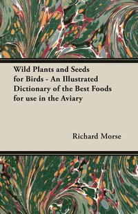 bokomslag Wild Plants and Seeds for Birds - An Illustrated Dictionary of the Best Foods for Use in the Aviary