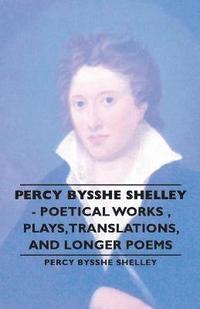 bokomslag Percy Bysshe Shelley - Poetical Works, Plays,Translations, and Longer Poems