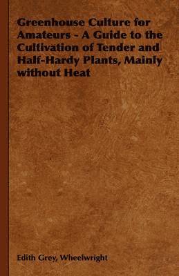 bokomslag Greenhouse Culture for Amateurs - A Guide to the Cultivation of Tender and Half-Hardy Plants, Mainly without Heat
