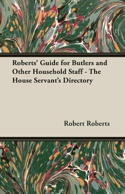 bokomslag Roberts' Guide for Butlers and Other Household Staff - The House Servant's Directory