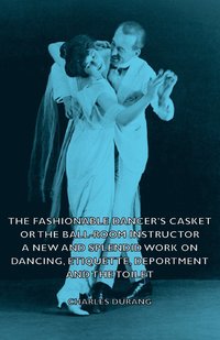 bokomslag The Fashionable Dancer's Casket or the Ball-Room Instructor - A New and Splendid Work on Dancing, Etiquette, Deportment and the Toilet