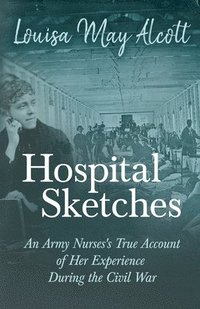 bokomslag Hospital Sketches - An Army Nurses's True Account of Her Experience During the Civil War