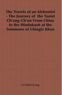 bokomslag The Travels of an Alchemist - The Journey of the Taoist Ch'ang-Ch'un From China to the Hindukush at the Summons of Chingiz Khan